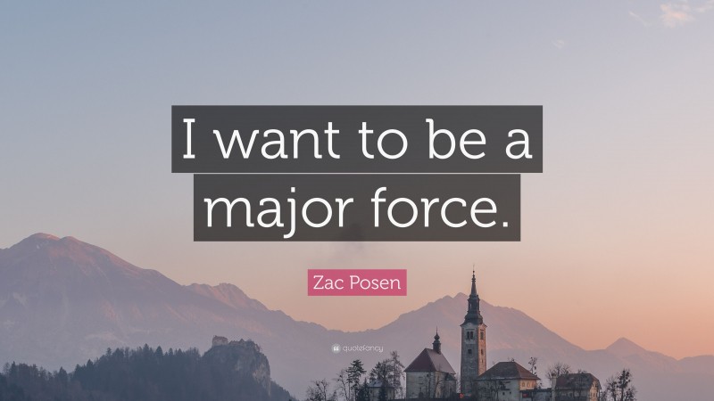Zac Posen Quote: “I want to be a major force.”