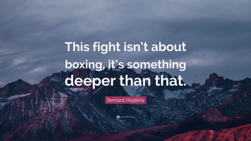 Bernard Hopkins Quote: “This fight isn’t about boxing, it’s something deeper than that.”