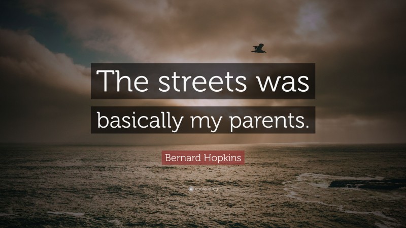 Bernard Hopkins Quote: “The streets was basically my parents.”