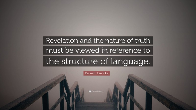 Kenneth Lee Pike Quote: “Revelation and the nature of truth must be viewed in reference to the structure of language.”