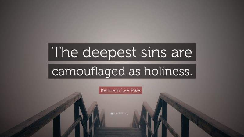 Kenneth Lee Pike Quote: “The deepest sins are camouflaged as holiness.”