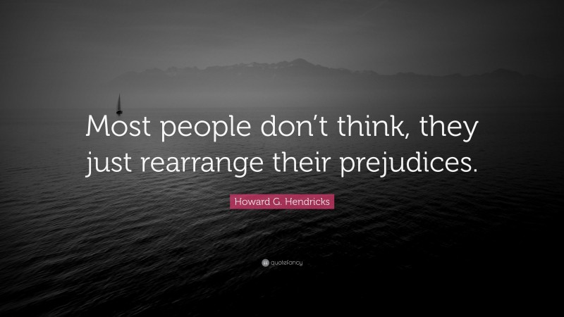 Howard G. Hendricks Quote: “Most people don’t think, they just rearrange their prejudices.”