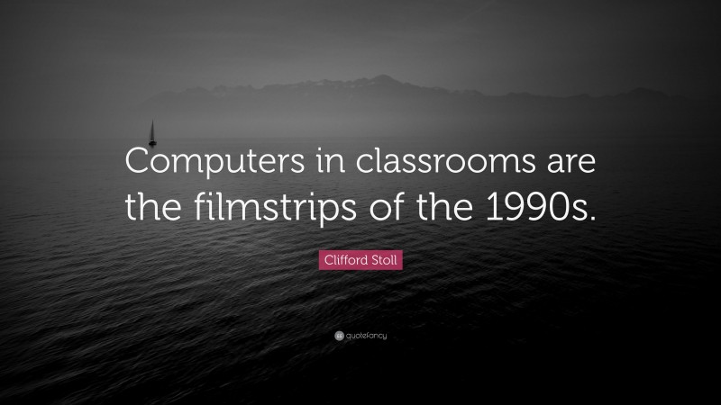 Clifford Stoll Quote: “Computers in classrooms are the filmstrips of the 1990s.”