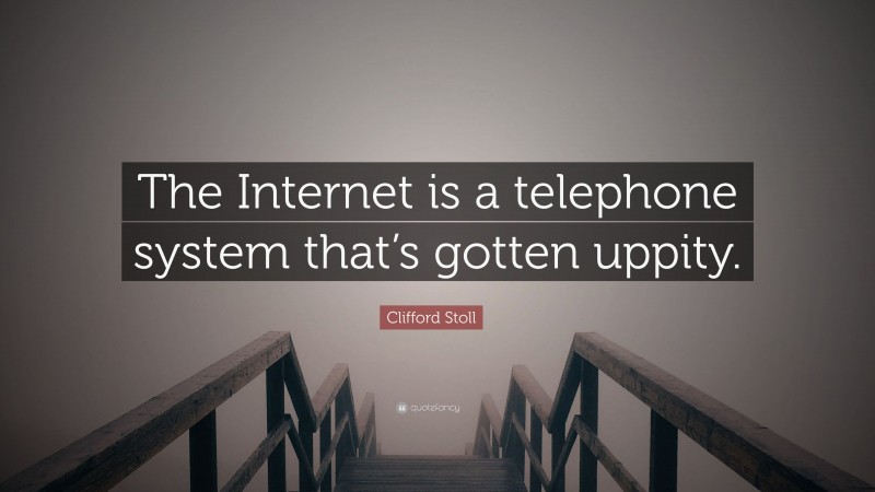 Clifford Stoll Quote: “The Internet is a telephone system that’s gotten uppity.”