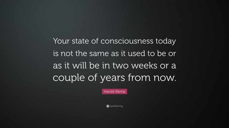 Harold Klemp Quote: “Your state of consciousness today is not the same as it used to be or as it will be in two weeks or a couple of years from now.”