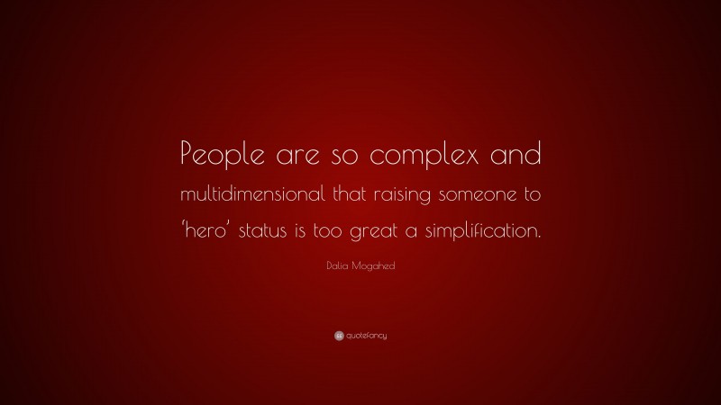 Dalia Mogahed Quote: “People are so complex and multidimensional that raising someone to ‘hero’ status is too great a simplification.”