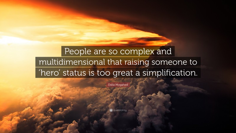 Dalia Mogahed Quote: “People are so complex and multidimensional that raising someone to ‘hero’ status is too great a simplification.”