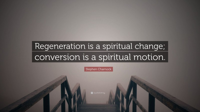 Stephen Charnock Quote: “Regeneration is a spiritual change; conversion is a spiritual motion.”