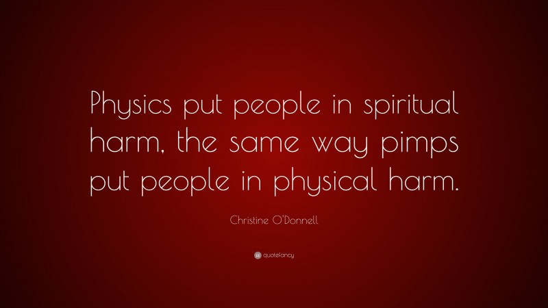 Christine O'Donnell Quote: “Physics put people in spiritual harm, the same way pimps put people in physical harm.”