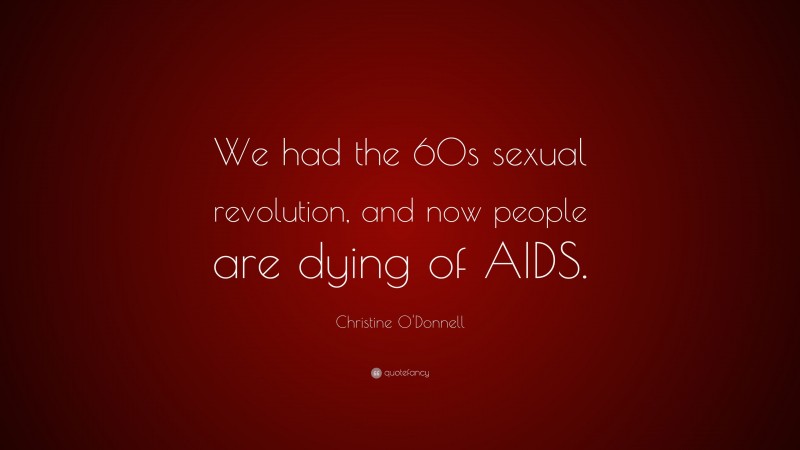 Christine O'Donnell Quote: “We had the 60s sexual revolution, and now people are dying of AIDS.”
