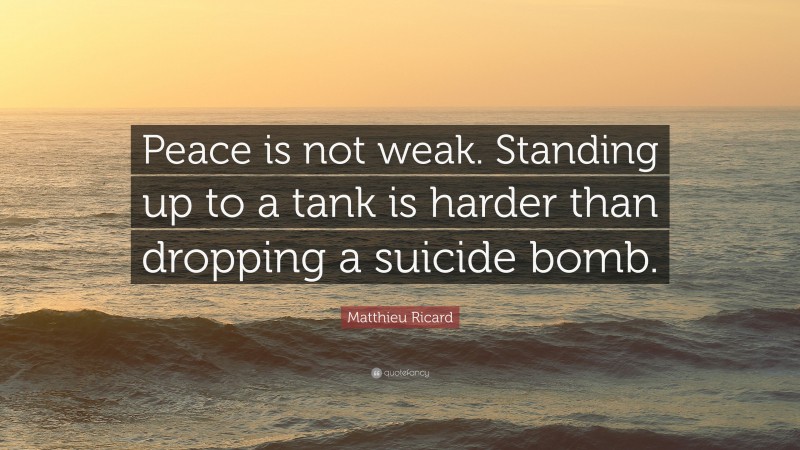 Matthieu Ricard Quote: “Peace is not weak. Standing up to a tank is harder than dropping a suicide bomb.”