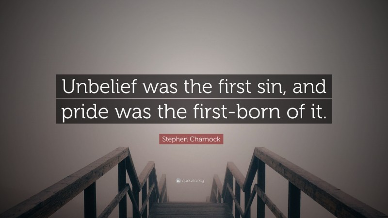 Stephen Charnock Quote: “Unbelief was the first sin, and pride was the first-born of it.”