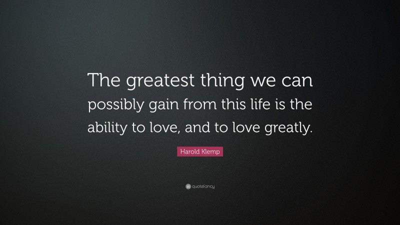 Harold Klemp Quote: “The greatest thing we can possibly gain from this life is the ability to love, and to love greatly.”