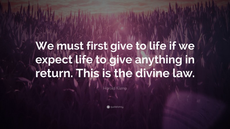 Harold Klemp Quote: “We must first give to life if we expect life to give anything in return. This is the divine law.”