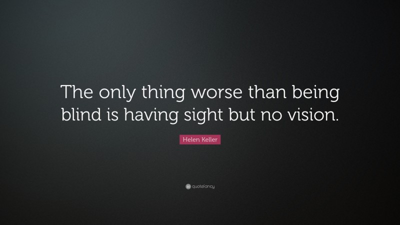 Helen Keller Quote: “The only thing worse than being blind is having ...