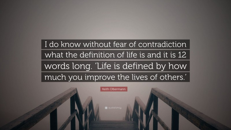 Keith Olbermann Quote: “I do know without fear of contradiction what the definition of life is and it is 12 words long. ‘Life is defined by how much you improve the lives of others.’”