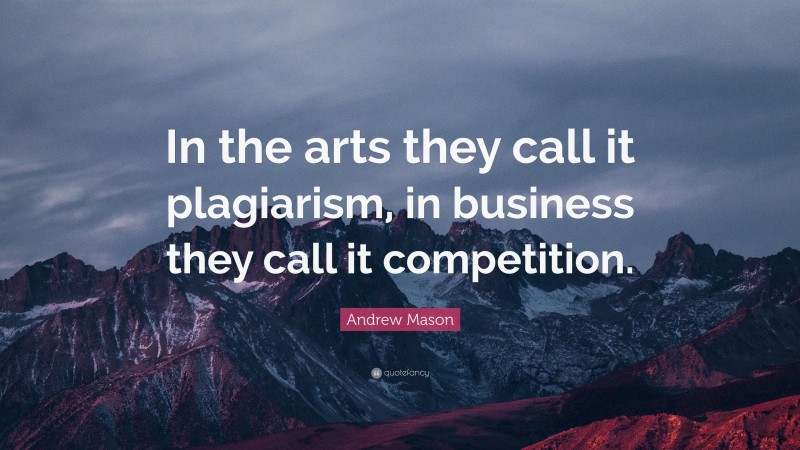 Andrew Mason Quote: “In the arts they call it plagiarism, in business they call it competition.”