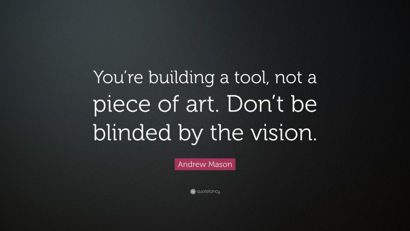 Andrew Mason Quote: “You’re building a tool, not a piece of art. Don’t be blinded by the vision.”