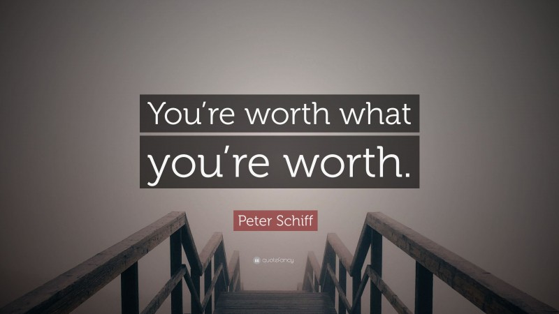 Peter Schiff Quote: “You’re worth what you’re worth.”