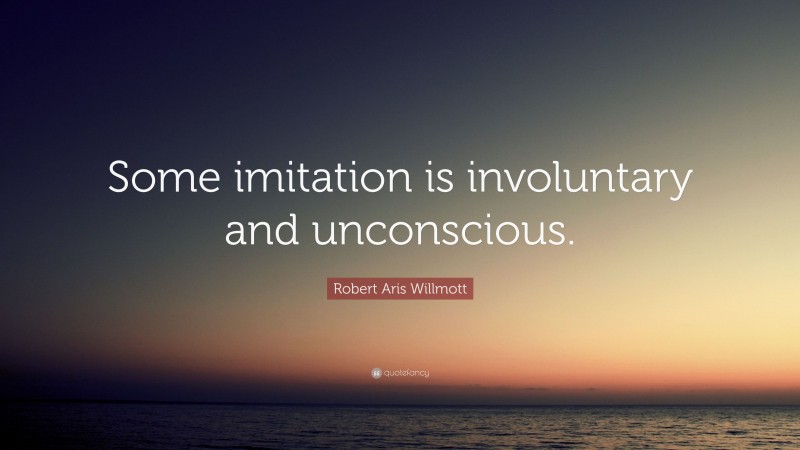 Robert Aris Willmott Quote: “Some imitation is involuntary and unconscious.”