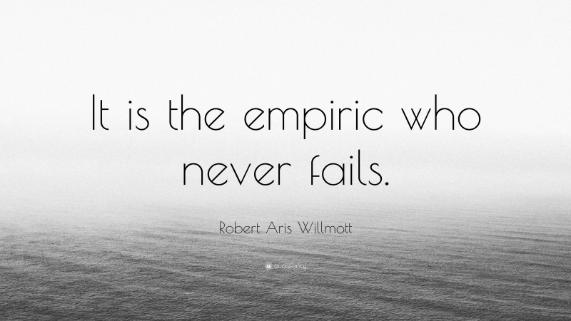 Robert Aris Willmott Quote: “It is the empiric who never fails.”