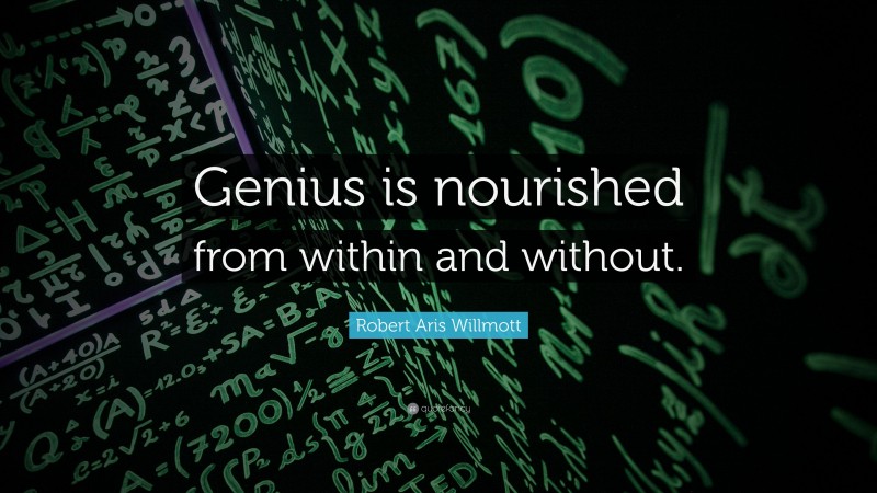 Robert Aris Willmott Quote: “Genius is nourished from within and without.”