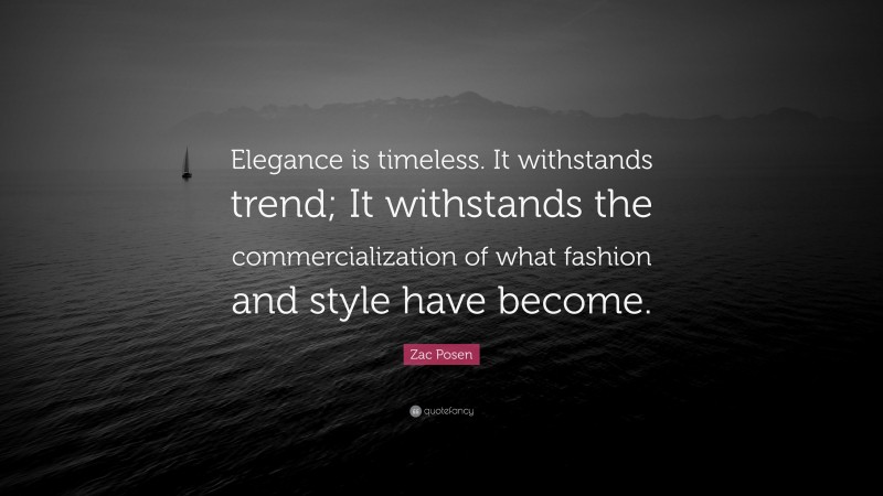 Zac Posen Quote: “Elegance is timeless. It withstands trend; It withstands the commercialization of what fashion and style have become.”