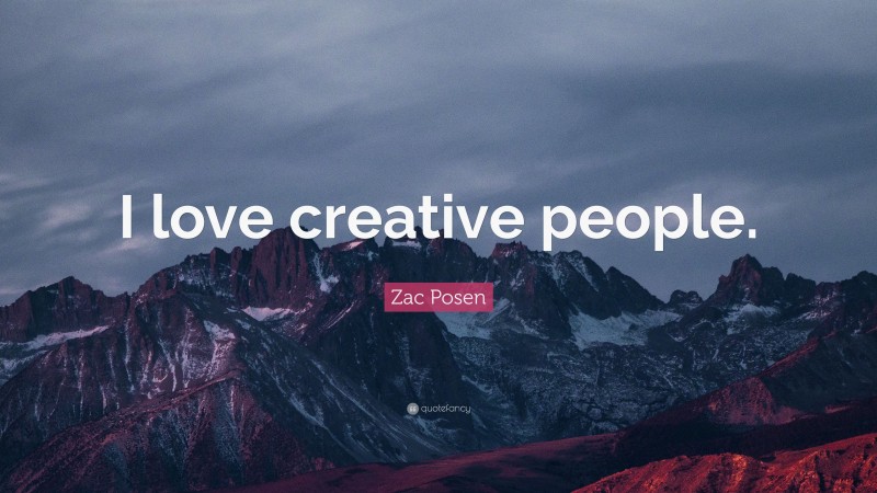 Zac Posen Quote: “I love creative people.”