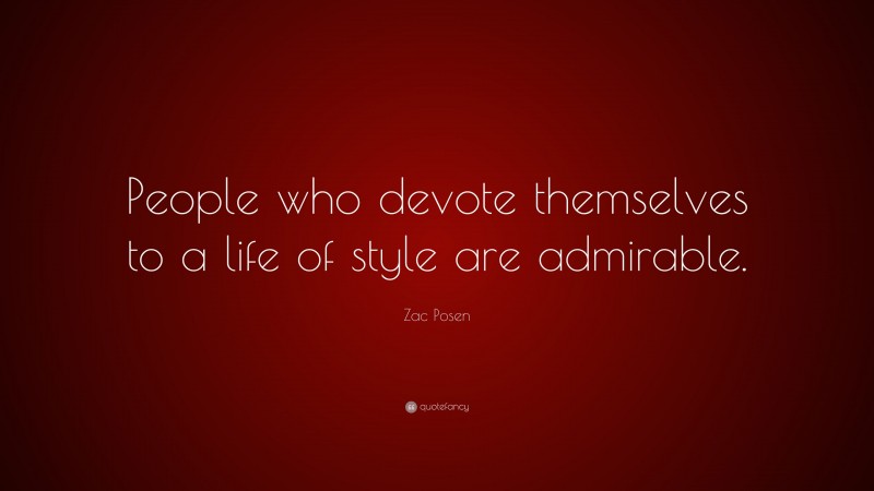 Zac Posen Quote: “People who devote themselves to a life of style are admirable.”