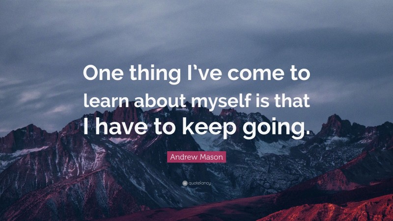 Andrew Mason Quote: “One thing I’ve come to learn about myself is that I have to keep going.”