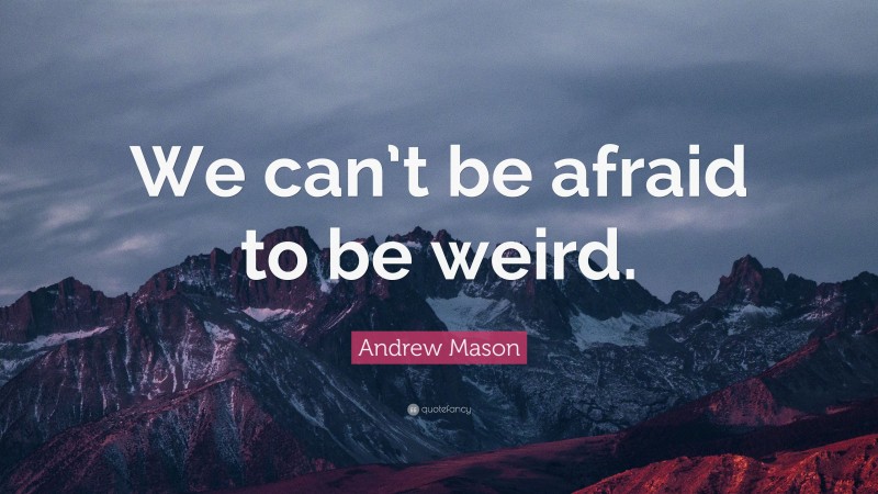 Andrew Mason Quote: “We can’t be afraid to be weird.”
