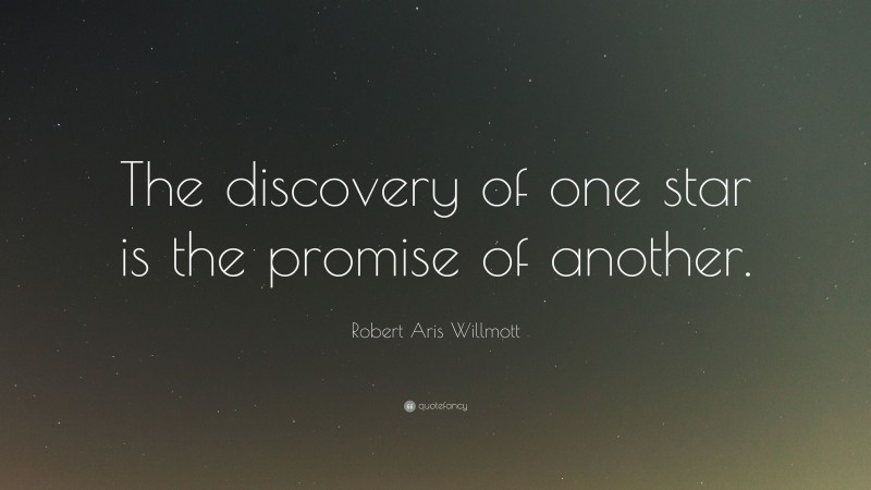 Robert Aris Willmott Quote: “The discovery of one star is the promise of another.”