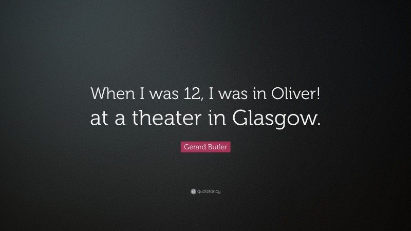 Gerard Butler Quote: “When I was 12, I was in Oliver! at a theater in Glasgow.”