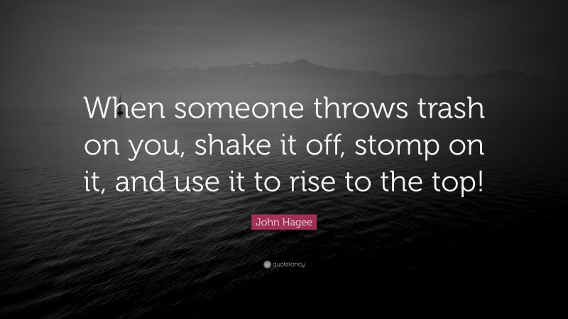 John Hagee Quote: “When someone throws trash on you, shake it off, stomp on it, and use it to rise to the top!”