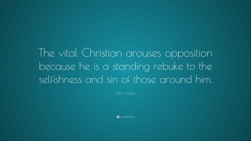 John Hagee Quote: “The vital Christian arouses opposition because he is a standing rebuke to the selfishness and sin of those around him.”