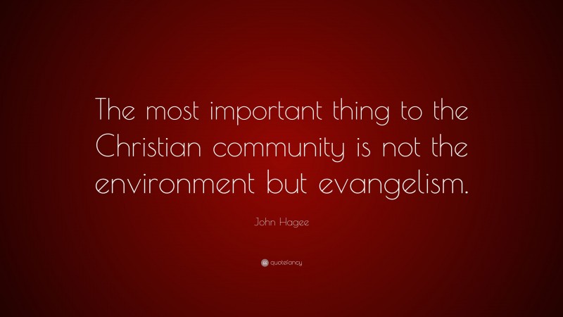 John Hagee Quote: “The most important thing to the Christian community is not the environment but evangelism.”