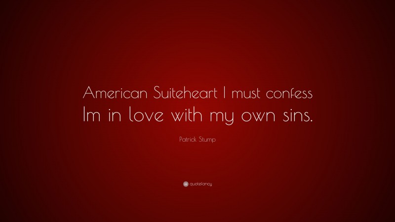 Patrick Stump Quote: “American Suiteheart I must confess Im in love with my own sins.”