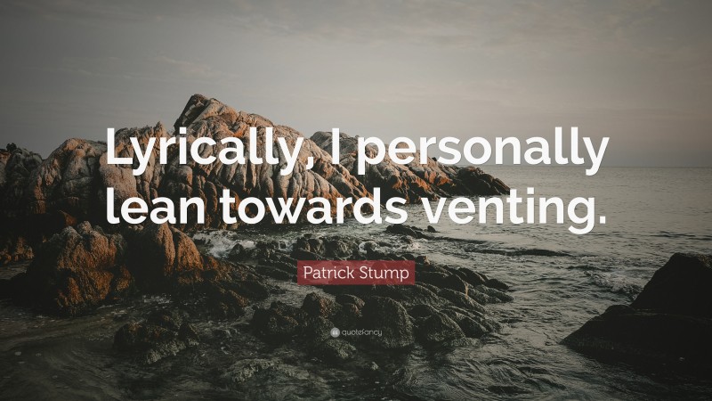 Patrick Stump Quote: “Lyrically, I personally lean towards venting.”