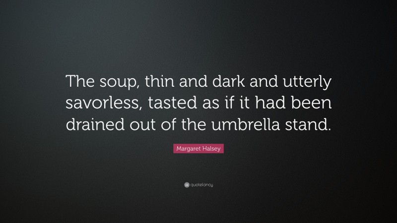 Margaret Halsey Quote: “The soup, thin and dark and utterly savorless, tasted as if it had been drained out of the umbrella stand.”
