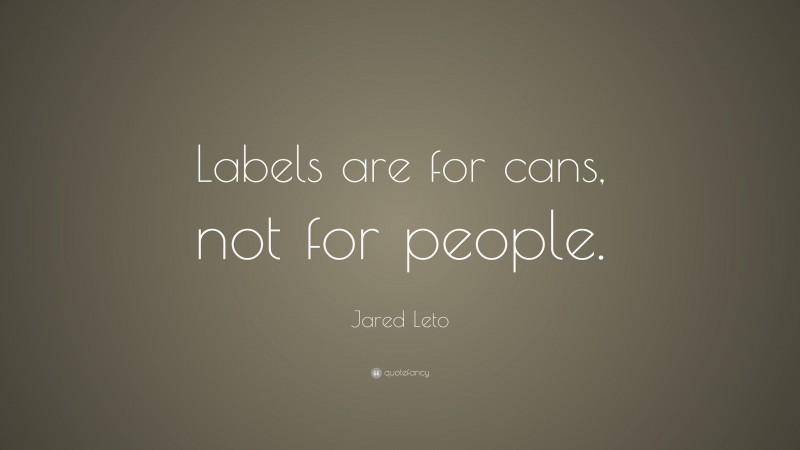Jared Leto Quote: “Labels are for cans, not for people.”