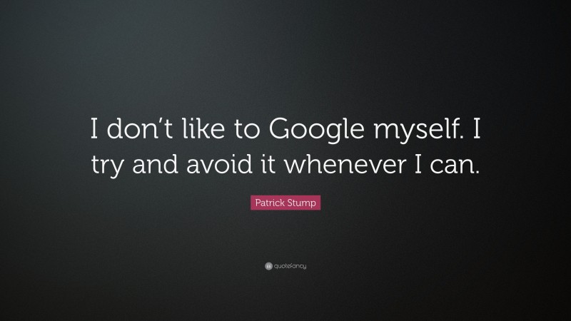 Patrick Stump Quote: “I don’t like to Google myself. I try and avoid it whenever I can.”