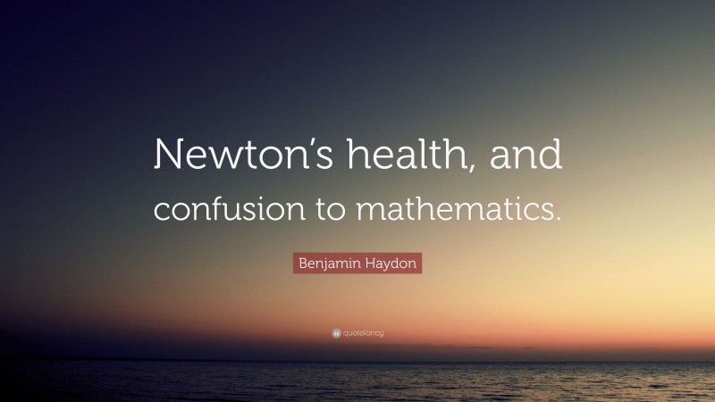 Benjamin Haydon Quote: “Newton’s health, and confusion to mathematics.”
