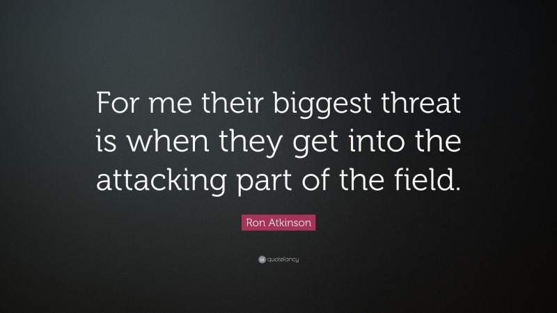 Ron Atkinson Quote: “For me their biggest threat is when they get into the attacking part of the field.”