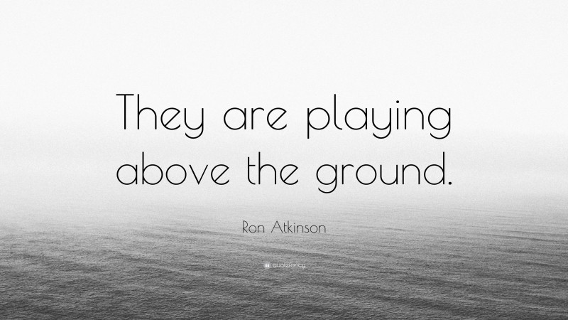 Ron Atkinson Quote: “They are playing above the ground.”