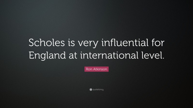 Ron Atkinson Quote: “Scholes is very influential for England at international level.”
