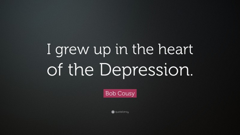 Bob Cousy Quote: “I grew up in the heart of the Depression.”