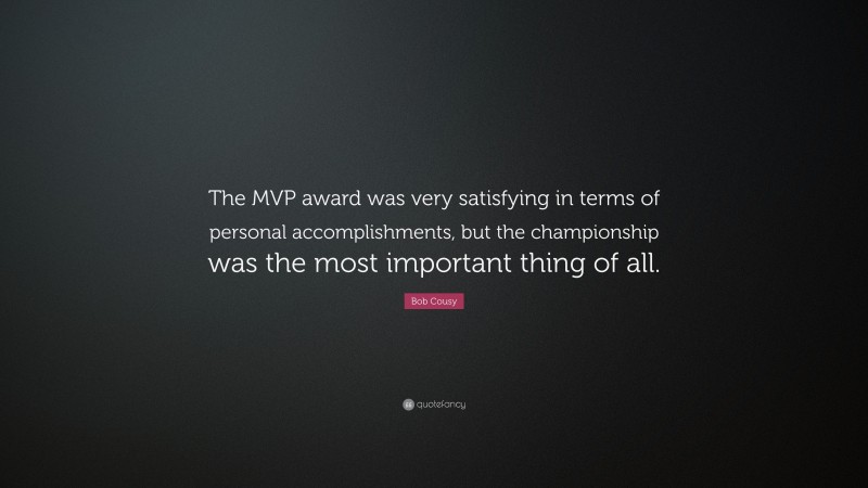 Bob Cousy Quote: “The MVP award was very satisfying in terms of personal accomplishments, but the championship was the most important thing of all.”