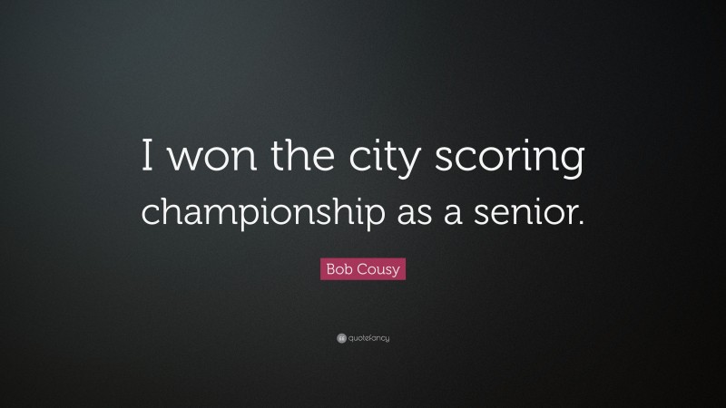 Bob Cousy Quote: “I won the city scoring championship as a senior.”