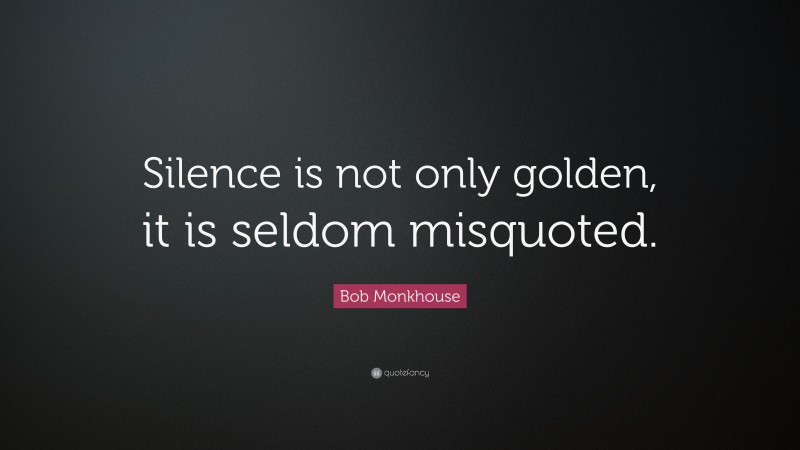 Bob Monkhouse Quote: “Silence is not only golden, it is seldom misquoted.”