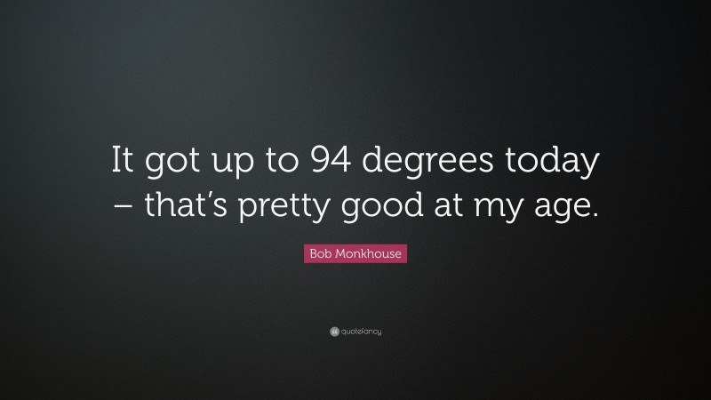Bob Monkhouse Quote: “It got up to 94 degrees today – that’s pretty good at my age.”